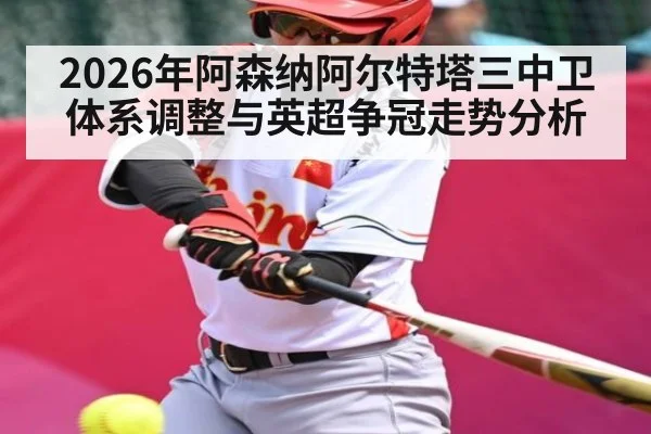 2026年阿森纳阿尔特塔三中卫体系调整与英超争冠走势分析
