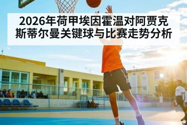 2026年荷甲埃因霍温对阿贾克斯蒂尔曼关键球与比赛走势分析